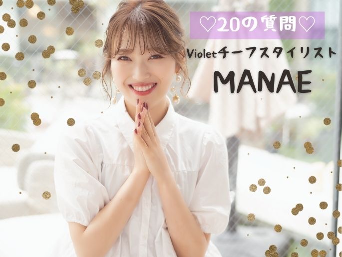 おしゃれ女子の視線集中♡圧倒的人気の秘密をネホハホ【Violetチーフスタイリスト MANAEに20の質問】